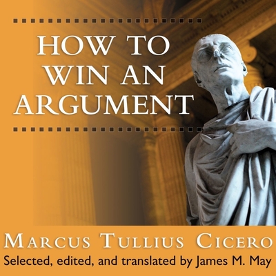 How to Win an Argument: An Ancient Guide to the Art of Persuasion By Marcus Tullius Cicero, James May (Contribution by), James M. May (Editor) Cover Image