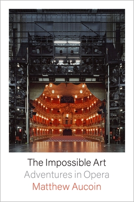 The Impossible Art: Adventures in Opera By Matthew Aucoin Cover Image
