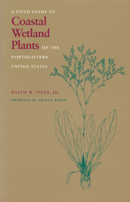 Field Guide to Coastal Wetland Plants of the Northeastern United States By Ralph W. Tiner, Abigail Rorer (Illustrator) Cover Image