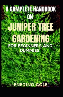 A complete handbook on juniper tree gardening for beginners and dummies By Enedino Cole Cover Image
