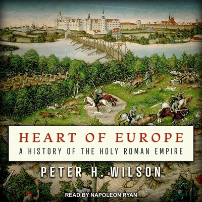 Heart of Europe: A History of the Holy Roman Empire By Peter H. Wilson, Napoleon Ryan (Read by) Cover Image