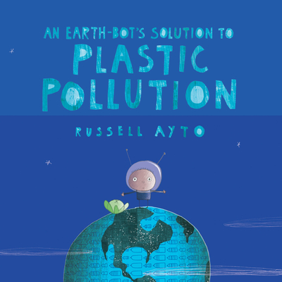 An Earth-Bot’s Solution to Plastic Pollution By Russell Ayto, Russell Ayto (Illustrator) Cover Image