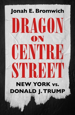 Dragon on Centre Street: New York vs. Donald J. Trump By Jonah Bromwich Cover Image