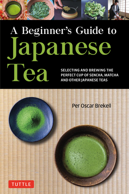 A Beginner's Guide to Japanese Tea: Selecting and Brewing the Perfect Cup of Sencha, Matcha, and Other Japanese Teas By Per Oscar Brekell Cover Image