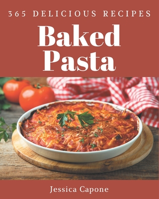 365 Delicious Baked Pasta Recipes: A Baked Pasta Cookbook for Your Gathering Cover Image