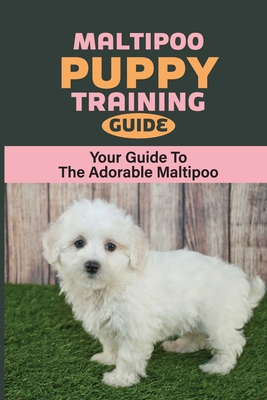 Maltipoo Puppy Training Guide: Your Guide To The Adorable Maltipoo: Maltipoo Training Commands By Hipolito Khensamphanh Cover Image