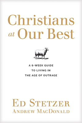 Christians at Our Best: A Six-Week Guide to Living in the Age of Outrage By Ed Stetzer, Andrew MacDonald (With) Cover Image