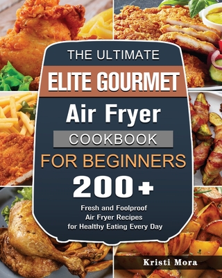 The Ultimate Elite Gourmet Air Fryer Cookbook For Beginners: 200+