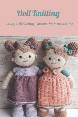 Doll Knitting: Lovely Doll Knitting Patterns for Mom and Me: Mother's Day Gift 2021, Happy Mother's Day, Gift for Mom Cover Image