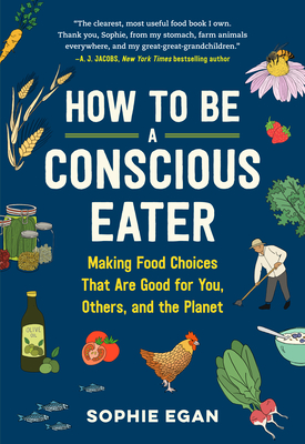 How to Be a Conscious Eater: Making Food Choices That Are Good for You, Others, and the Planet By Sophie Egan Cover Image