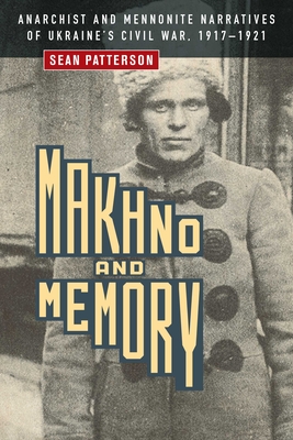 Makhno and Memory: Anarchist and Mennonite Narratives of Ukraine's Civil War, 1917-1921 By Sean Patterson Cover Image