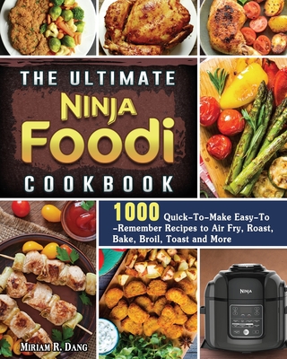 The Ultimate Ninja Foodi Cookbook: 1000 Quick-To-Make Easy-To-Remember Recipes to Air Fry, Roast, Bake, Broil, Toast and More By Miriam R. Dang Cover Image