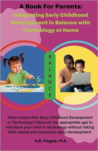 A Book For Parents: Integrating Early Childhood Development in Balance with Technology at Home By A.B. Magee M.A. Cover Image