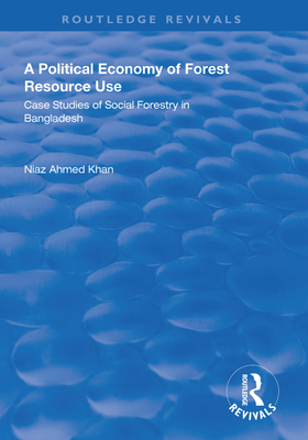 A Political Economy of Forest Resource Use: Case Studies of Social Forestry in Bangladesh (Routledge Revivals) Cover Image