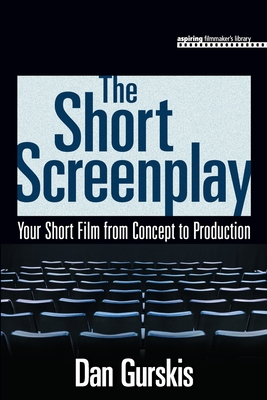The Short Screenplay: Your Short Film from Concept to Production (Aspiring Filmmaker's Library) By Daniel Gurskis Cover Image