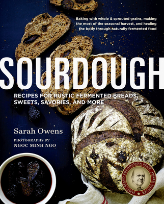 Sourdough: Recipes for Rustic Fermented Breads, Sweets, Savories, and More By Sarah Owens, Ngoc Minh Ngo (Photographs by) Cover Image