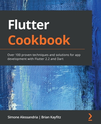 Flutter Cookbook: Over 100 proven techniques and solutions for app development with Flutter 2.2 and Dart By Simone Alessandria, Brian Kayfitz Cover Image