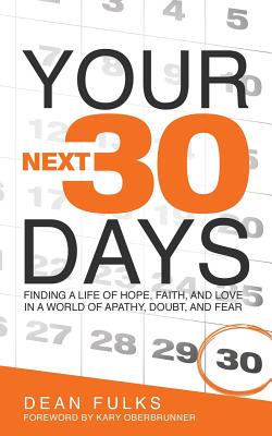 Your Next Thirty Days: Finding a life of hope, faith, and love in a world of apathy, doubt, and fear By Dean Fulks, Kary Oberbrunner (Foreword by) Cover Image