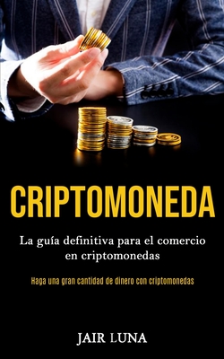 Criptomoneda: La guía definitiva para el comercio en criptomonedas (Haga una gran cantidad de dinero con criptomonedas) Cover Image