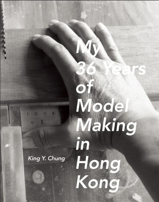 My 36 Years of Model Making in Hong Kong By King Y. Chung Cover Image