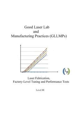 Good Laser Lab and Manufacturing Practices (GLLMPs): Laser Fabrication, Factory-level Tuning and Performance Tests By Sydney Sukuta Cover Image