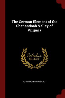 The German Element of the Shenandoah Valley of Virginia By John Walter Wayland Cover Image
