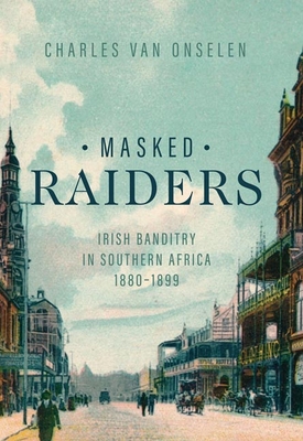 Masked Raiders: Irish Banditry in Southern Africa, 1880-1899 (Reconsiderations in Southern African History) Cover Image