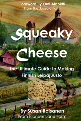 Squeaky Cheese: The Ultimate Guide to Making Finnish Leipajuusto By Outi Alapirtti (Foreword by), Susan Raisanen Cover Image