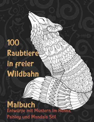 100 Raubtiere in freier Wildbahn - Malbuch - Entwürfe mit Mustern im Henna, Paisley und Mandala Stil Cover Image