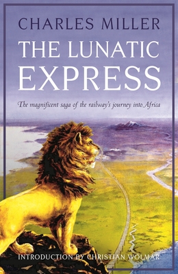 The Lunatic Express: The Magnificent Saga of the Railway's Journey into Africa Cover Image