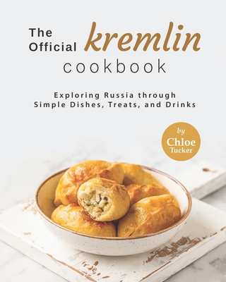The Official Kremlin Cookbook: Exploring Russia through Simple Dishes, Treats, and Drinks By Chloe Tucker Cover Image