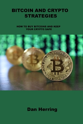 Bitcoin and Crypto Strategies: How to Buy Bitcoins and Keep Your Crypto Safe By Dan Herring Cover Image