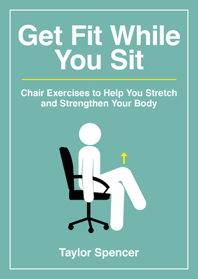 Get Fit While You Sit: Chair Exercises to Help You Stretch and Strengthen Your Body By Taylor Spencer Cover Image