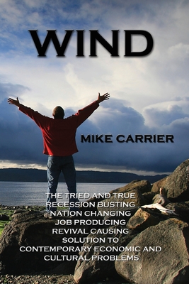 Wind: The tried and true, recession busting, nation changing, job producing, revival causing solution By Mike Carrier Cover Image