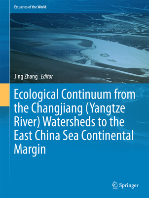 Ecological Continuum from the Changjiang (Yangtze River) Watersheds to the East China Sea Continental Margin (Estuaries of the World) By Jing Zhang (Editor) Cover Image