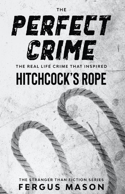 The Perfect Crime: The Real Life Crime that Inspired Hitchcock's Rope (Stranger Than Fiction #5)