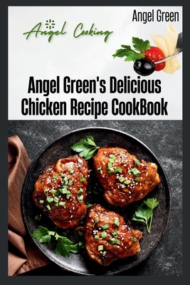 Angel Green's Delicious Chicken Recipe Book: Angel's cooking Cover Image