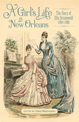 A Girl's Life in New Orleans: The Diary of Ella Grunewald, 1884-1886 (Hill Collection: Holdings of the Lsu Libraries)