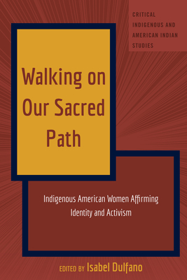 Walking on Our Sacred Path: Indigenous American Women Affirming Identity and Activism (Critical Indigenous and American Indian Studies #6)