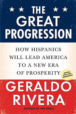 The Great Progression: How Hispanics Will Lead America to a New Era of Prosperity By Geraldo Rivera, Geraldo Rivera (Introduction by) Cover Image