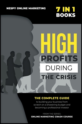 High Profits during the Crisis [7 in 1]: The complete guide to building your business from scratch on a shoestring budget and becoming a professional By Nespy Online Marketing Cover Image