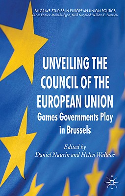Unveiling the Council of the European Union: Games Governments Play in Brussels (Palgrave Studies in European Union Politics)