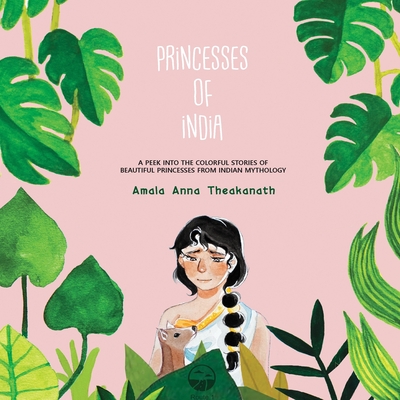Princesses of India: A peek into the colorful stories of beautiful princesses from Indian mythology. By Amala Anna Theakanath, Amala Anna Theakanath (Illustrator) Cover Image