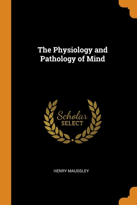 The Physiology and Pathology of Mind By Henry Maudsley Cover Image