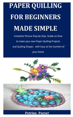 Paper Quiling for Beginners: Quilling: Art of Paper Quilling, Step-By-Step  Guide Quilling for Beginners: Quilling Guide Book (Paperback)