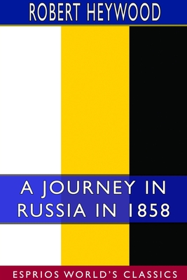 A Journey in Russia in 1858 (Esprios Classics) By Robert Heywood Cover Image