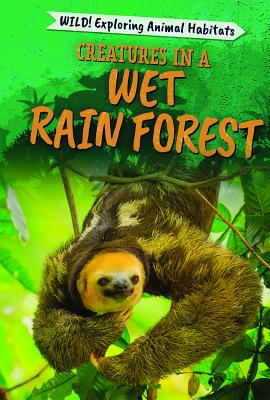 Creatures in a Wet Rain Forest (Wild! Exploring Animal Habitats
