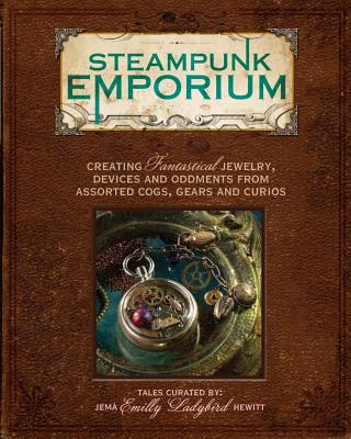 Steampunk Emporium: Creating Fantastical Jewelry, Devices and Oddments from Assorted Cogs, Gears and Curios By Jema "Emilly Ladybird" Hewitt Hewitt Cover Image