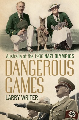 Dangerous Games: Australia at the 1936 Nazi Olympics By Larry Writer Cover Image