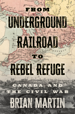 From Underground Railroad to Rebel Refuge: Canada and the Civil War By Brian Martin Cover Image